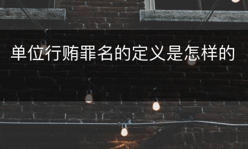 单位行贿罪名的定义是怎样的