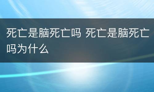死亡是脑死亡吗 死亡是脑死亡吗为什么