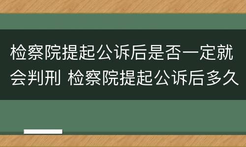 检察院提起公诉后是否一定就会判刑 检察院提起公诉后多久判刑