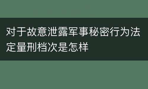 对于故意泄露军事秘密行为法定量刑档次是怎样