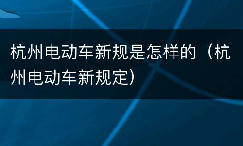 杭州电动车新规是怎样的（杭州电动车新规定）