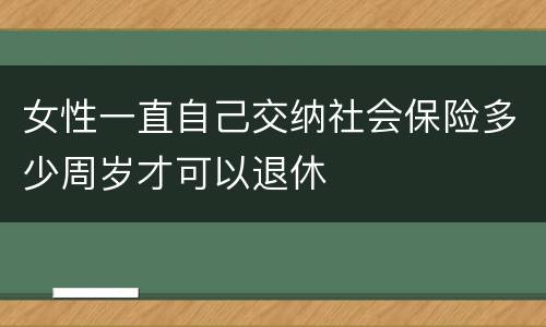 女性一直自己交纳社会保险多少周岁才可以退休