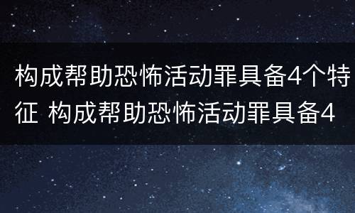 构成帮助恐怖活动罪具备4个特征 构成帮助恐怖活动罪具备4个特征是