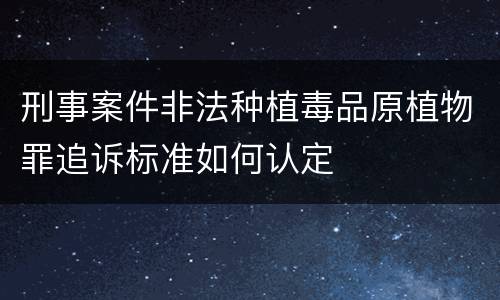 刑事案件非法种植毒品原植物罪追诉标准如何认定