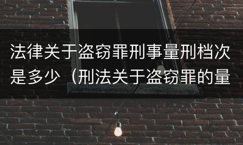 法律关于盗窃罪刑事量刑档次是多少（刑法关于盗窃罪的量刑）