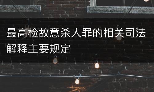 最高检故意杀人罪的相关司法解释主要规定