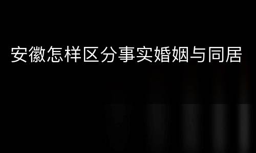 安徽怎样区分事实婚姻与同居