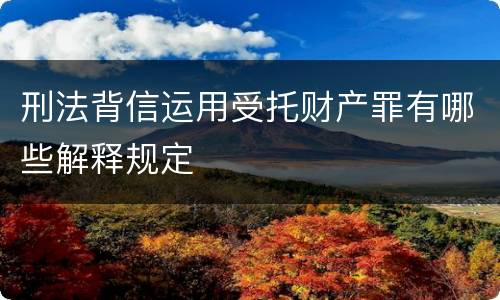 刑法背信运用受托财产罪有哪些解释规定