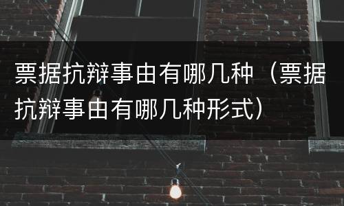 票据抗辩事由有哪几种（票据抗辩事由有哪几种形式）