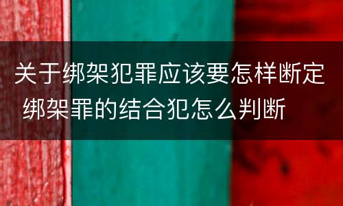 关于绑架犯罪应该要怎样断定 绑架罪的结合犯怎么判断