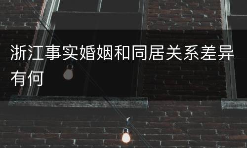 浙江事实婚姻和同居关系差异有何