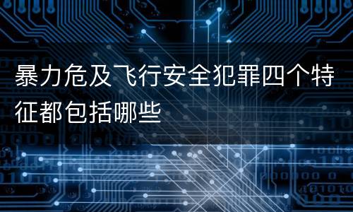 暴力危及飞行安全犯罪四个特征都包括哪些