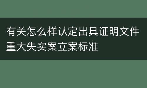 有关怎么样认定出具证明文件重大失实案立案标准