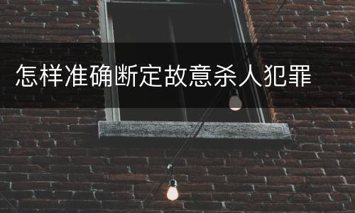 怎样准确断定故意杀人犯罪