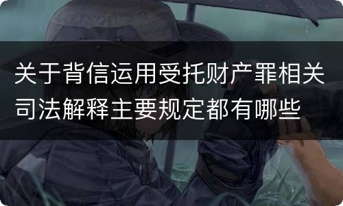 关于背信运用受托财产罪相关司法解释主要规定都有哪些