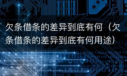 欠条借条的差异到底有何（欠条借条的差异到底有何用途）