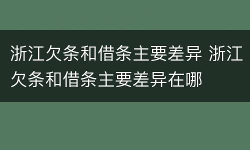 浙江欠条和借条主要差异 浙江欠条和借条主要差异在哪