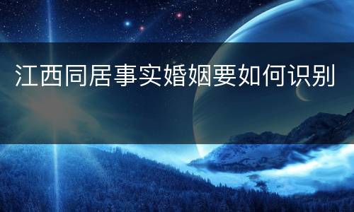 江西同居事实婚姻要如何识别