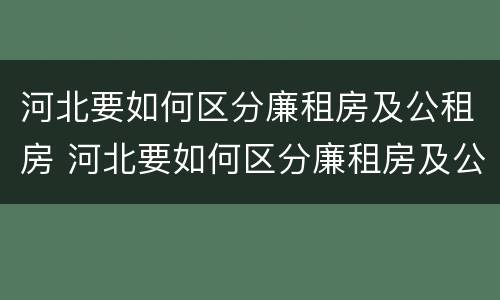 河北要如何区分廉租房及公租房 河北要如何区分廉租房及公租房的区别