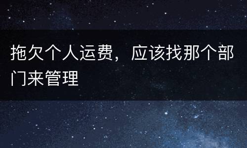 拖欠个人运费，应该找那个部门来管理