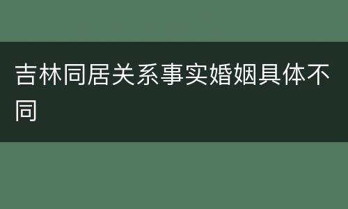 吉林同居关系事实婚姻具体不同