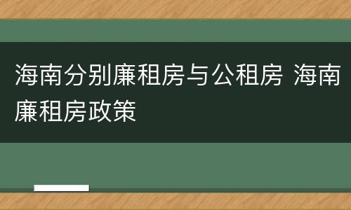 海南分别廉租房与公租房 海南廉租房政策