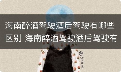 海南醉酒驾驶酒后驾驶有哪些区别 海南醉酒驾驶酒后驾驶有哪些区别图片