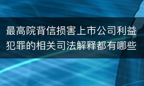最高院背信损害上市公司利益犯罪的相关司法解释都有哪些