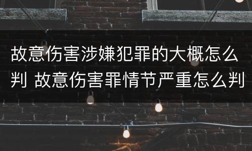 故意伤害涉嫌犯罪的大概怎么判 故意伤害罪情节严重怎么判刑