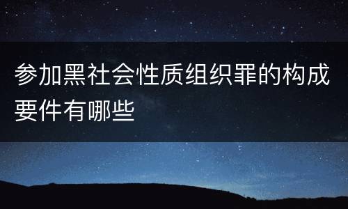 参加黑社会性质组织罪的构成要件有哪些