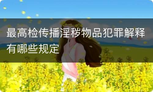 最高检传播淫秽物品犯罪解释有哪些规定