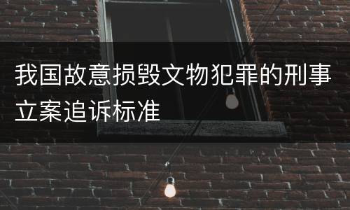 我国故意损毁文物犯罪的刑事立案追诉标准