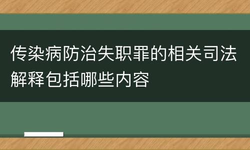 传染病防治失职罪的相关司法解释包括哪些内容