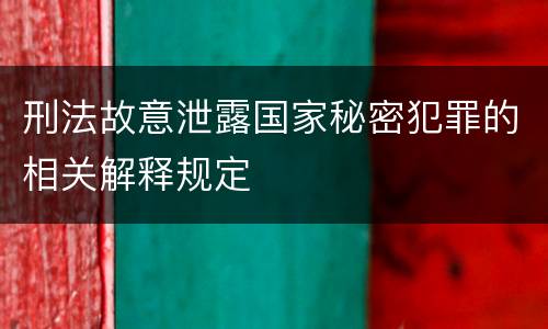 刑法故意泄露国家秘密犯罪的相关解释规定