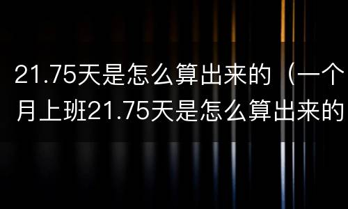 21.75天是怎么算出来的（一个月上班21.75天是怎么算出来的）