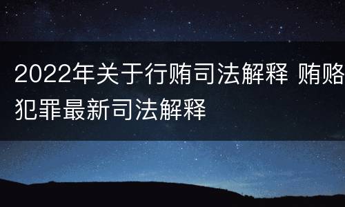 2022年关于行贿司法解释 贿赂犯罪最新司法解释
