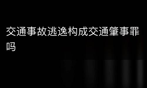 交通事故逃逸构成交通肇事罪吗