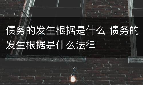 债务的发生根据是什么 债务的发生根据是什么法律