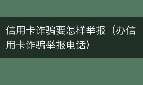 信用卡诈骗要怎样举报（办信用卡诈骗举报电话）