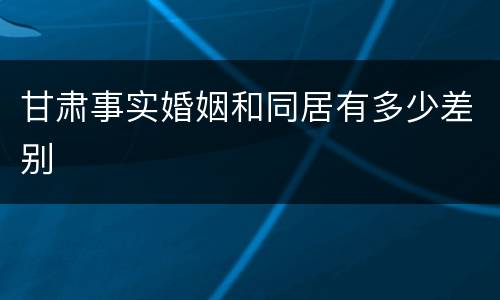 甘肃事实婚姻和同居有多少差别