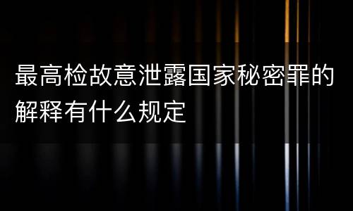 最高检故意泄露国家秘密罪的解释有什么规定