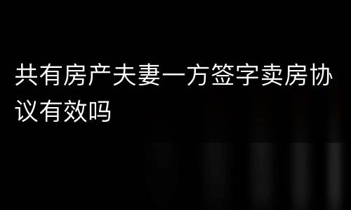 共有房产夫妻一方签字卖房协议有效吗