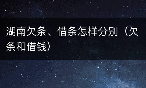 湖南欠条、借条怎样分别（欠条和借钱）