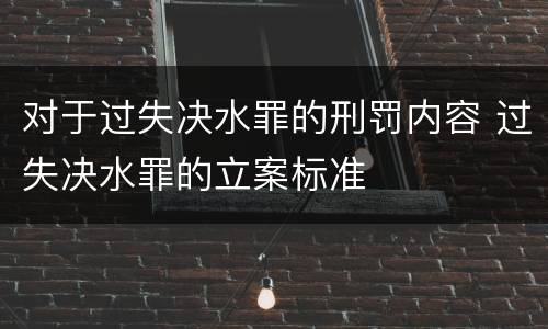 对于过失决水罪的刑罚内容 过失决水罪的立案标准
