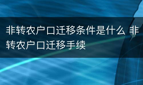 非转农户口迁移条件是什么 非转农户口迁移手续