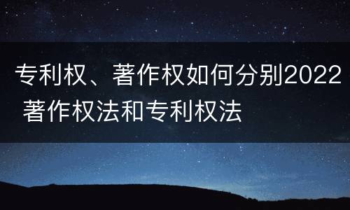 专利权、著作权如何分别2022 著作权法和专利权法
