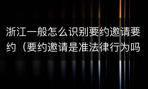 浙江一般怎么识别要约邀请要约（要约邀请是准法律行为吗）