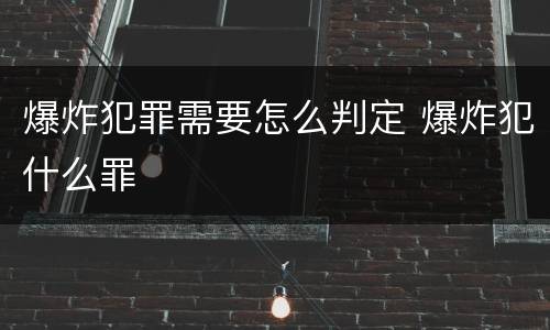 爆炸犯罪需要怎么判定 爆炸犯什么罪