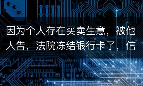因为个人存在买卖生意，被他人告，法院冻结银行卡了，信用卡还能用吗。