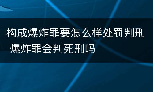 构成爆炸罪要怎么样处罚判刑 爆炸罪会判死刑吗